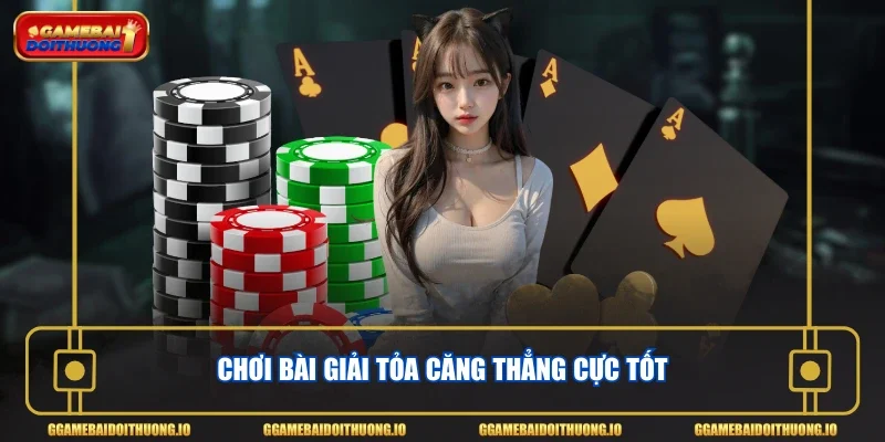 Chơi bài giải tỏa căng thẳng cực tốt