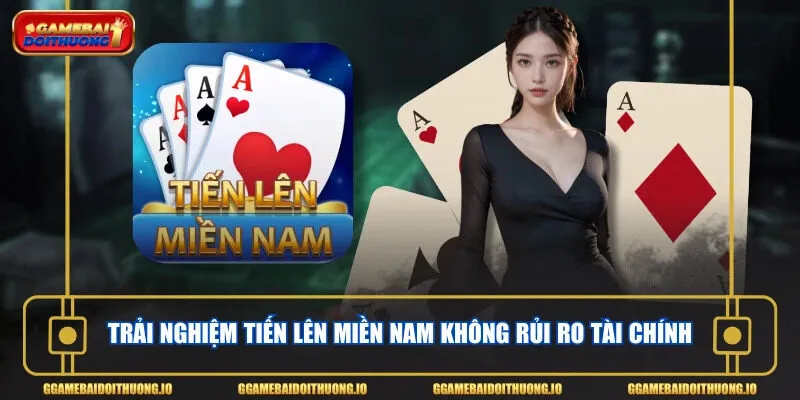 Trải nghiệm Tiến Lên Miền Nam không rủi ro tài chính